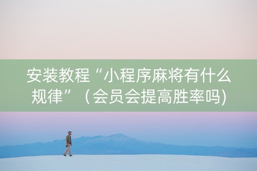安装教程“小程序麻将有什么规律”（会员会提高胜率吗)
