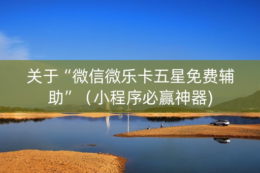 关于“微信微乐卡五星免费辅助”（小程序必赢神器)