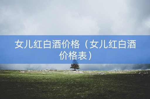 女儿红白酒价格（女儿红白酒价格表）