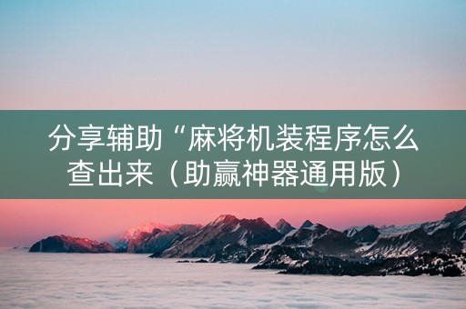 分享辅助“麻将机装程序怎么查出来（助赢神器通用版）