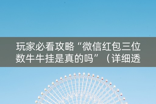 玩家必看攻略“微信红包三位数牛牛挂是真的吗”（详细透视教程）-哔哩哔哩
