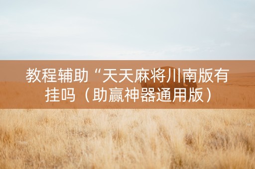 教程辅助“天天麻将川南版有挂吗（助赢神器通用版）