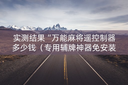 实测结果“万能麻将遥控制器多少钱（专用辅牌神器免安装）