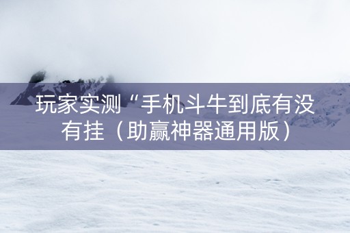 玩家实测“手机斗牛到底有没有挂（助赢神器通用版）