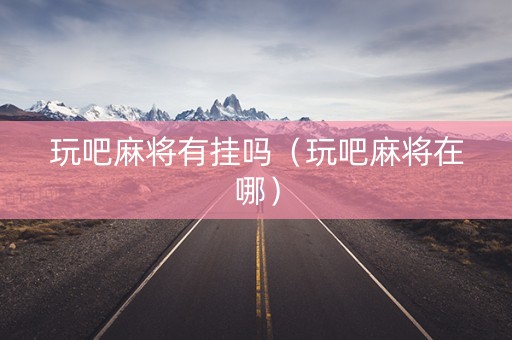 玩吧麻将有挂吗（玩吧麻将在哪）