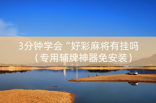 3分钟学会“好彩麻将有挂吗（专用辅牌神器免安装）