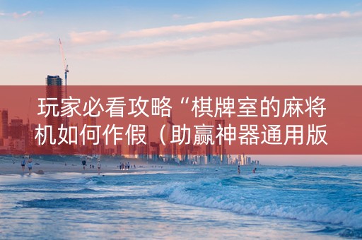 玩家必看攻略“棋牌室的麻将机如何作假（助赢神器通用版）