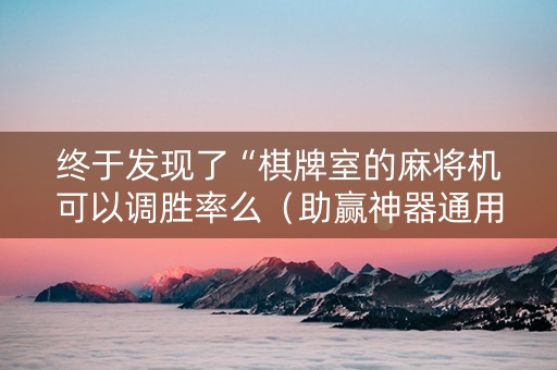 终于发现了“棋牌室的麻将机可以调胜率么（助赢神器通用版）