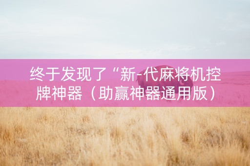 终于发现了“新-代麻将机控牌神器（助赢神器通用版）