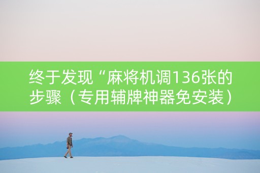 终于发现“麻将机调136张的步骤（专用辅牌神器免安装）