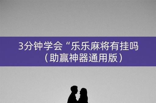3分钟学会“乐乐麻将有挂吗（助赢神器通用版）