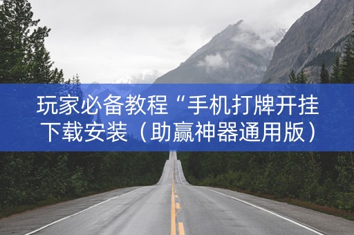 玩家必备教程“手机打牌开挂下载安装（助赢神器通用版）