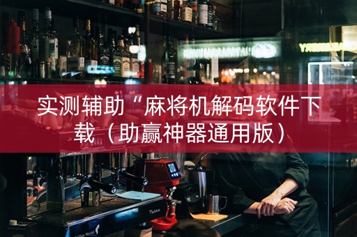 实测辅助“麻将机解码软件下载（助赢神器通用版）