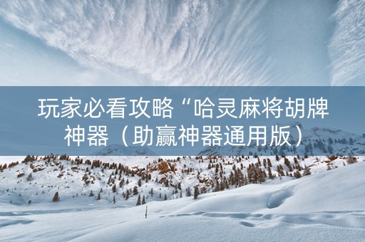 玩家必看攻略“哈灵麻将胡牌神器（助赢神器通用版）