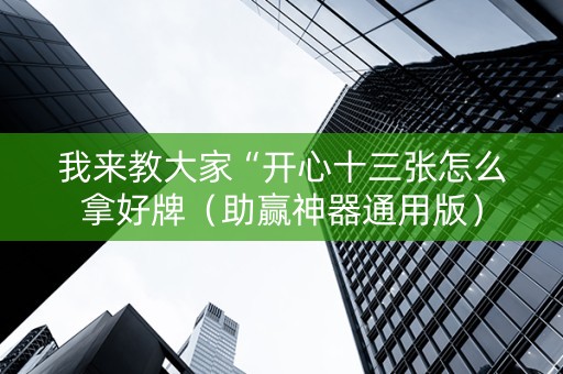 我来教大家“开心十三张怎么拿好牌（助赢神器通用版）