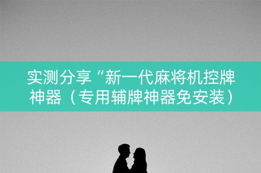 实测分享“新一代麻将机控牌神器（专用辅牌神器免安装）