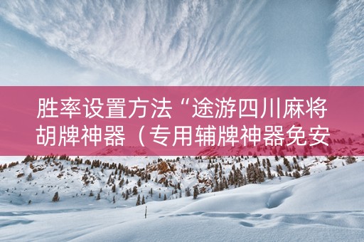 胜率设置方法“途游四川麻将胡牌神器（专用辅牌神器免安装）
