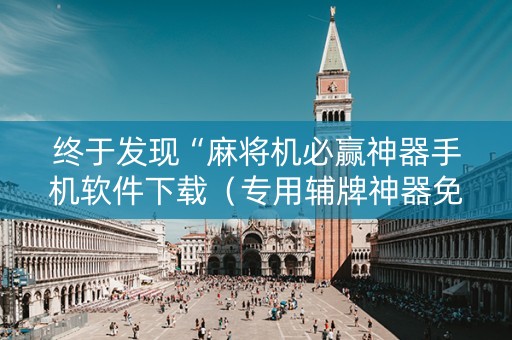 终于发现“麻将机必赢神器手机软件下载（专用辅牌神器免安装）