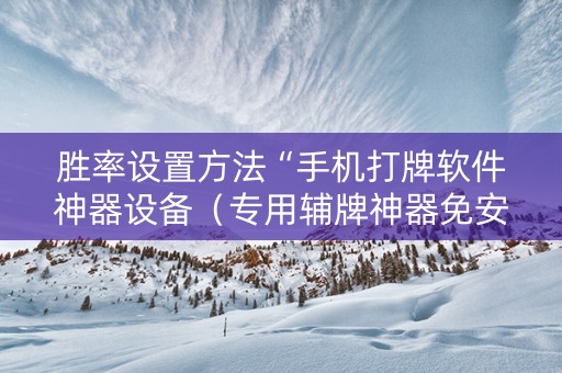 胜率设置方法“手机打牌软件神器设备（专用辅牌神器免安装）