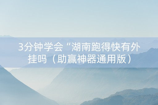 3分钟学会“湖南跑得快有外挂吗（助赢神器通用版）