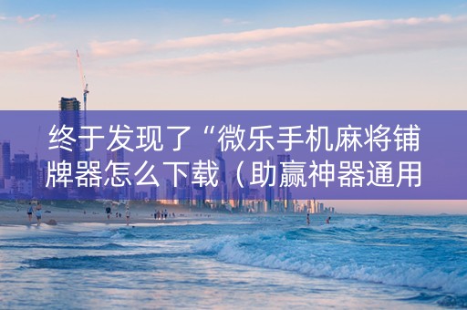 终于发现了“微乐手机麻将铺牌器怎么下载（助赢神器通用版）