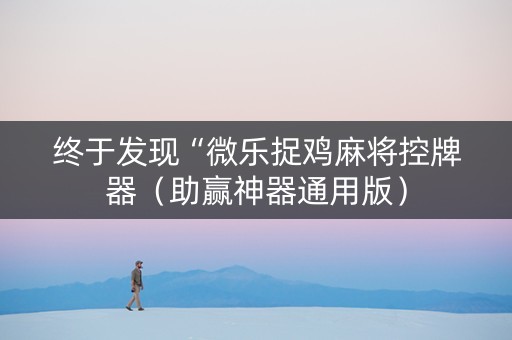 终于发现“微乐捉鸡麻将控牌器（助赢神器通用版）