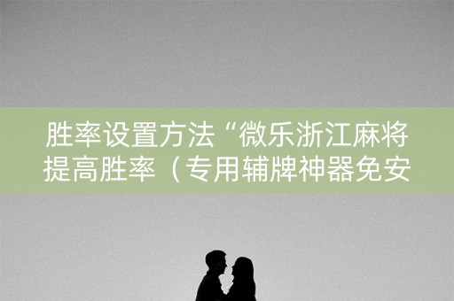 胜率设置方法“微乐浙江麻将提高胜率（专用辅牌神器免安装）