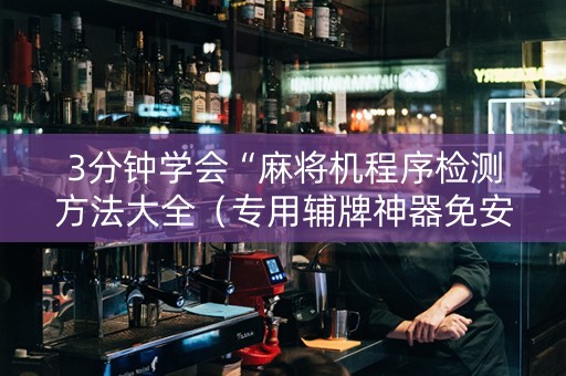 3分钟学会“麻将机程序检测方法大全（专用辅牌神器免安装）