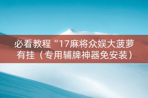 必看教程“17麻将众娱大菠萝有挂（专用辅牌神器免安装）
