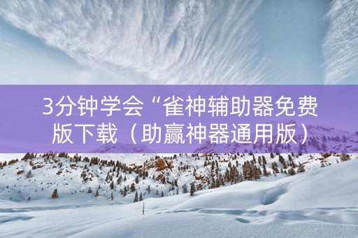 3分钟学会“雀神辅助器免费版下载（助赢神器通用版）