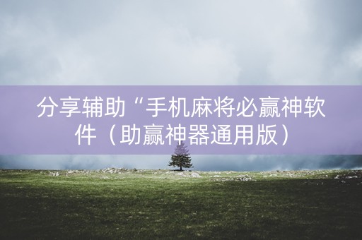 分享辅助“手机麻将必赢神软件（助赢神器通用版）