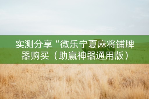 实测分享“微乐宁夏麻将铺牌器购买（助赢神器通用版）