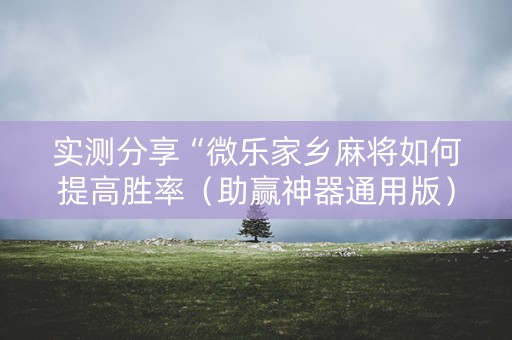 实测分享“微乐家乡麻将如何提高胜率（助赢神器通用版）