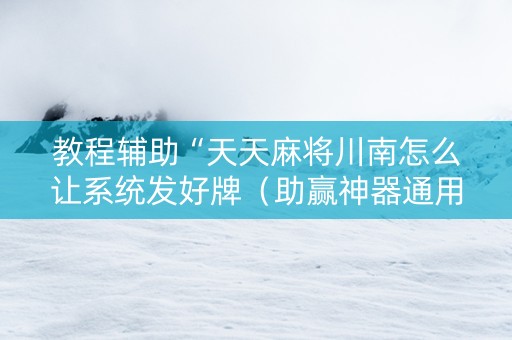 教程辅助“天天麻将川南怎么让系统发好牌（助赢神器通用版）