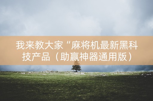 我来教大家“麻将机最新黑科技产品（助赢神器通用版）