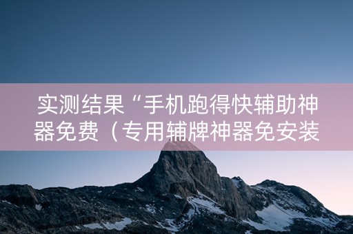 实测结果“手机跑得快辅助神器免费（专用辅牌神器免安装）