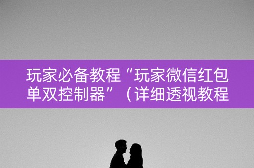 玩家必备教程“玩家微信红包单双控制器”（详细透视教程）-哔哩哔哩