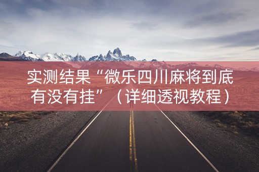 实测结果“微乐四川麻将到底有没有挂”（详细透视教程）-哔哩哔哩