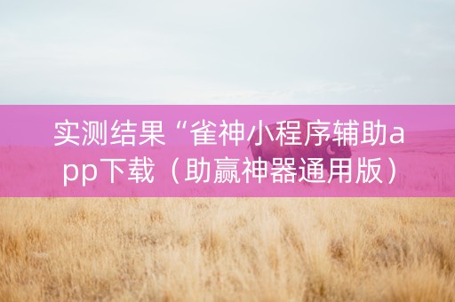 实测结果“雀神小程序辅助app下载（助赢神器通用版）