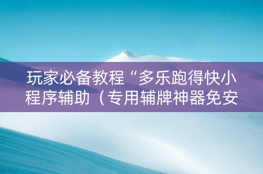 玩家必备教程“多乐跑得快小程序辅助（专用辅牌神器免安装）