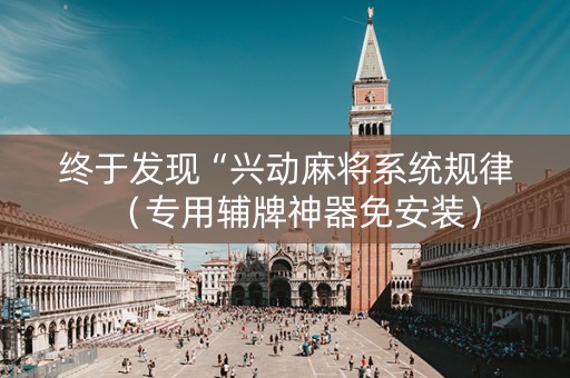 终于发现“兴动麻将系统规律（专用辅牌神器免安装）