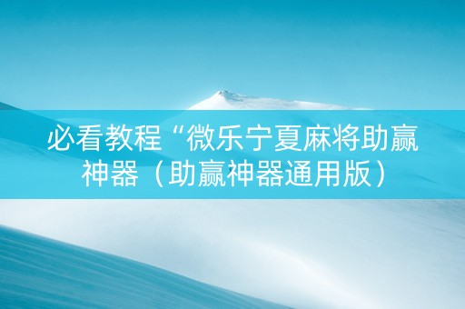 必看教程“微乐宁夏麻将助赢神器（助赢神器通用版）
