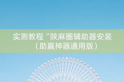 实测教程“陕麻圈辅助器安装（助赢神器通用版）
