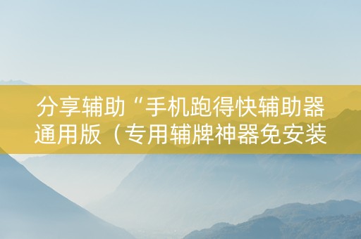 分享辅助“手机跑得快辅助器通用版（专用辅牌神器免安装）