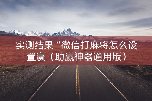 实测结果“微信打麻将怎么设置赢（助赢神器通用版）
