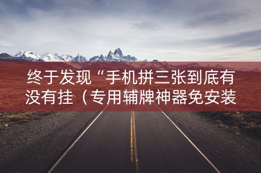 终于发现“手机拼三张到底有没有挂（专用辅牌神器免安装）