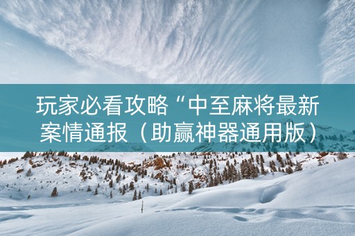 玩家必看攻略“中至麻将最新案情通报（助赢神器通用版）