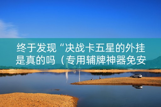 终于发现“决战卡五星的外挂是真的吗（专用辅牌神器免安装）