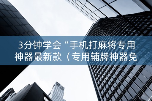 3分钟学会“手机打麻将专用神器最新款（专用辅牌神器免安装）