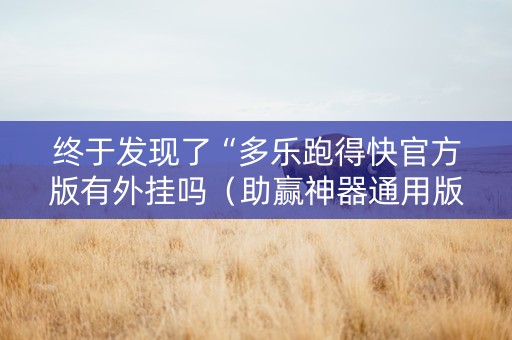 终于发现了“多乐跑得快官方版有外挂吗（助赢神器通用版）